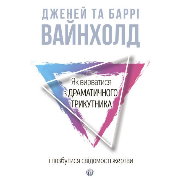 Як вирватися з драматичного трикутника і позбутися свідомості жертви. Дж.Вайнхолд, Б.Вайнхолд