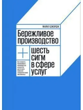 Дбайливе виробництво + шість сигм у сфері послуг. Майкл Джордж