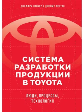 Система розробки продукції в Toyota: Люди, процеси, технологія. Лайкер Дж. Система розробки продукції в Toyota: Люди, процеси, технологія. Лайкер Дж.