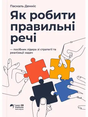 Як робити правильні речі. Посібник лідера зі стратегії та реалізації задач. Паскаль Денніс Як робити правильні речі. Посібник лідера зі стратегії та реалізації задач. Паскаль Денніс