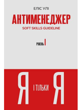 Антименеджер. SOFT SKILLS Guideline. Я і тільки Я. Рівень 1. Еліс Улі Антименеджер. SOFT SKILLS Guideline. Я і тільки Я. Рівень 1. Еліс Улі