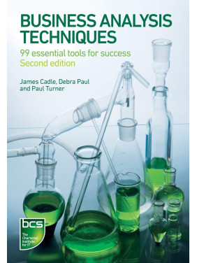 Business Analysis Techniques: 99 Essential Tools for Success. James Cadle, Debra Paul, Paul Turner Business Analysis Techniques: 99 Essential Tools for Success. James Cadle, Debra Paul, Paul Turner
