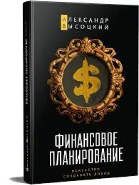 Фінансове планування. Мистецтво створювати дохід.Олександр Висоцький Фінансове планування. Мистецтво створювати дохід.Олександр Висоцький