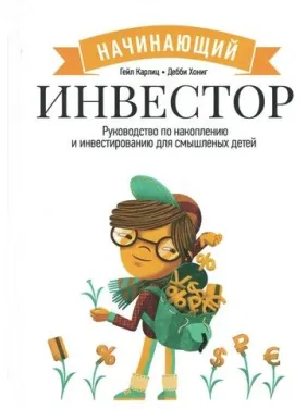 Інвестор-початківець. Посібник із накопичення та інвестування для тямущих дітей. Гейл Карліц, Деббі Хоніг Інвестор-початківець. Посібник із накопичення та інвестування для тямущих дітей. Гейл Карліц, Деббі Хоніг