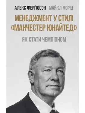 Менеджмент у стилі Манчестер Юнайтед. Як стати чемпіоном. Майкл Моріц, Алекс Фергюсон Менеджмент у стилі Манчестер Юнайтед. Як стати чемпіоном. Майкл Моріц, Алекс Фергюсон