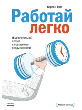 Работай легко. Индивидуальный подход к повышению продуктивности. Карсон Тейт Работай легко. Индивидуальный подход к повышению продуктивности. Карсон Тейт