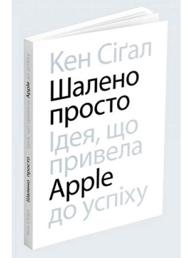 Шалено просто. Ідея, що привела Apple до успіху. Кен Сіґал Шалено просто. Ідея, що привела Apple до успіху. Кен Сіґал