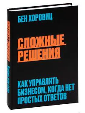 Складні рішення. Як керувати бізнесом, коли немає простих відповідей.Бен Хоровіц