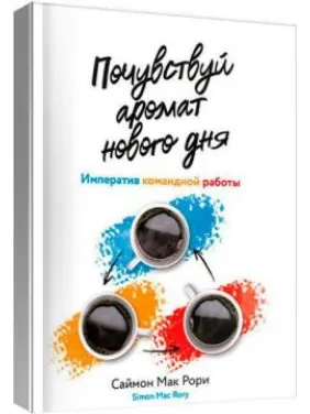 Почувствуй аромат нового дня. Императив командной работы. Саймон Мак Рори Почувствуй аромат нового дня. Императив командной работы. Саймон Мак Рори