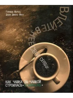 Влийте в неї своє серце. Як чашка за чашкою будувалася STARBUCKS. Говард Шульц, Дорі Джонс Йенг Влийте в неї своє серце. Як чашка за чашкою будувалася STARBUCKS. Говард Шульц, Дорі Джонс Йенг