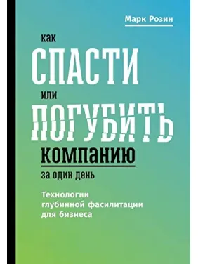 Как спасти или погубить компанию за один день. Технологии глубинной фасилитации для бизнеса. М.Розин Как спасти или погубить компанию за один день. Технологии глубинной фасилитации для бизнеса. М.Розин