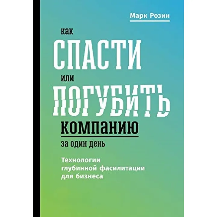 Как спасти или погубить компанию за один день. Технологии глубинной фасилитации для бизнеса. М.Розин 