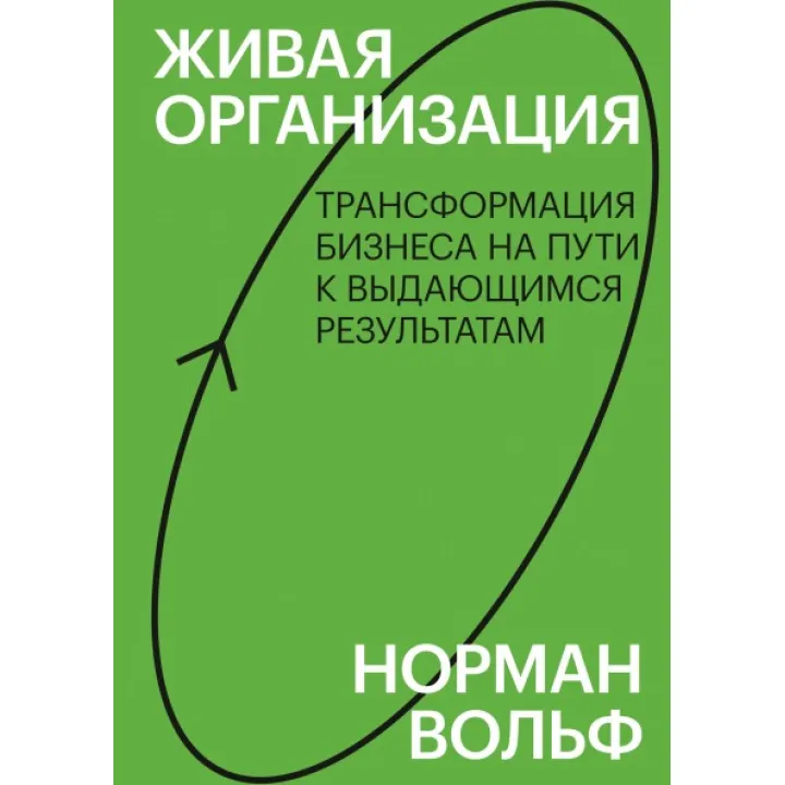 Живая организация. Трансформация бизнеса на пути к выдающимся результатам. Норман Вольф