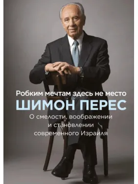 Робким мечтам здесь не место. О смелости, воображении и становлении современного Израиля. Шимон Перес Робким мечтам здесь не место. О смелости, воображении и становлении современного Израиля. Шимон Перес