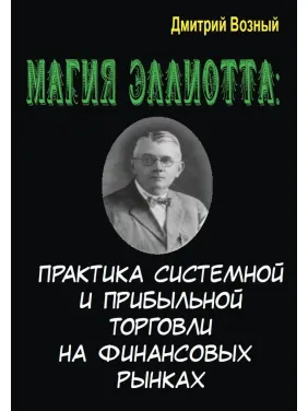 Магия Эллиотта. Практика системной и прибыльной торговли на финансовых рынка. Дмитрий Возный Магия Эллиотта. Практика системной и прибыльной торговли на финансовых рынка. Дмитрий Возный