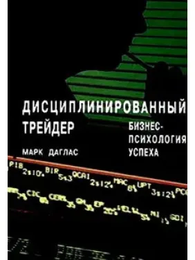Дисциплинированный трейдер. Бизнес-психология успеха. Марк Даглас (мягкий переплет) Дисциплинированный трейдер. Бизнес-психология успеха. Марк Даглас (мягкий переплет)