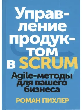 Керування продуктом у Scrum. Agile-методи для вашого бізнесу. Роман Пихлер Керування продуктом у Scrum. Agile-методи для вашого бізнесу. Роман Пихлер