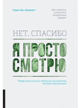 Нет, спасибо, я просто смотрю. Как посетителя превратить в покупателя. Гарри Фридман Нет, спасибо, я просто смотрю. Как посетителя превратить в покупателя. Гарри Фридман