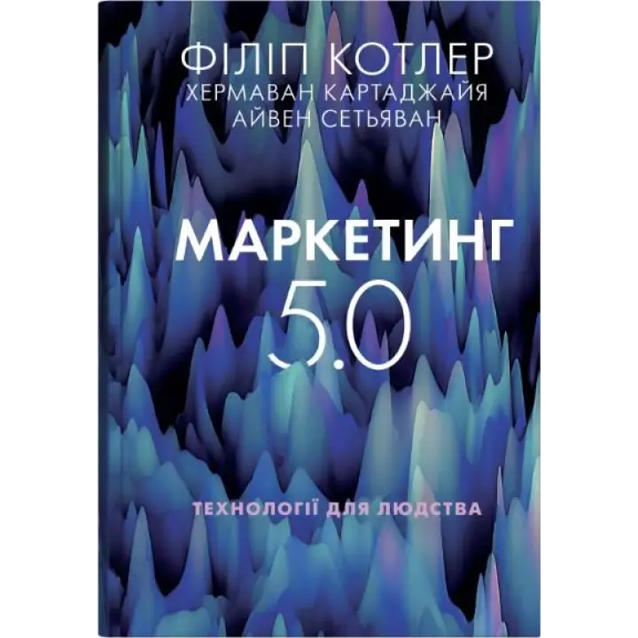 Маркетинг 5.0. Технології для людства. Філіп Котлер, Хермаван Картаджайя, Айвен Сетьяван