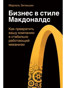 Бізнес в стилі "Макдоналдс". Як перетворити вашу компанію в стабільно працюючий механізм. Марсель Зиганшин Бізнес в стилі "Макдоналдс". Як перетворити вашу компанію в стабільно працюючий механізм. Марсель Зиганшин