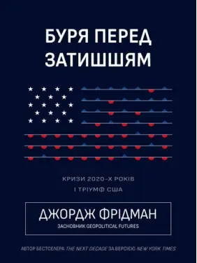 Буря перед затишшям. Кризи 2020-х і тріумф США. Джордж Фрідман Буря перед затишшям. Кризи 2020-х і тріумф США. Джордж Фрідман