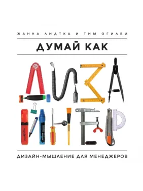 Думай як дизайнер. Дизайн-мислення для менеджерів. Жанна Лідтка, Тім Огілві Думай як дизайнер. Дизайн-мислення для менеджерів. Жанна Лідтка, Тім Огілві