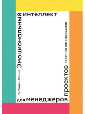 Емоційний інтелект для менеджерів проєктів. Практичний посібник. Ентоні Мерсіно Емоційний інтелект для менеджерів проєктів. Практичний посібник. Ентоні Мерсіно