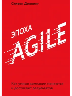 Епоха Agile Як розумні компанії змінюються й досягають результатів. Стівен Деннінг Епоха Agile Як розумні компанії змінюються й досягають результатів. Стівен Деннінг