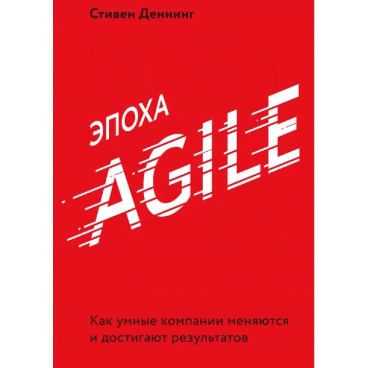 Эпоха Agile Как умные компании меняются и достигают результатов. Стивен Деннинг