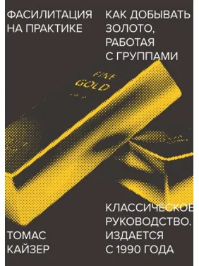 Фасилітація на практиці. Як добувати золото, працюючи з групами. Томас Кайзер Фасилітація на практиці. Як добувати золото, працюючи з групами. Томас Кайзер