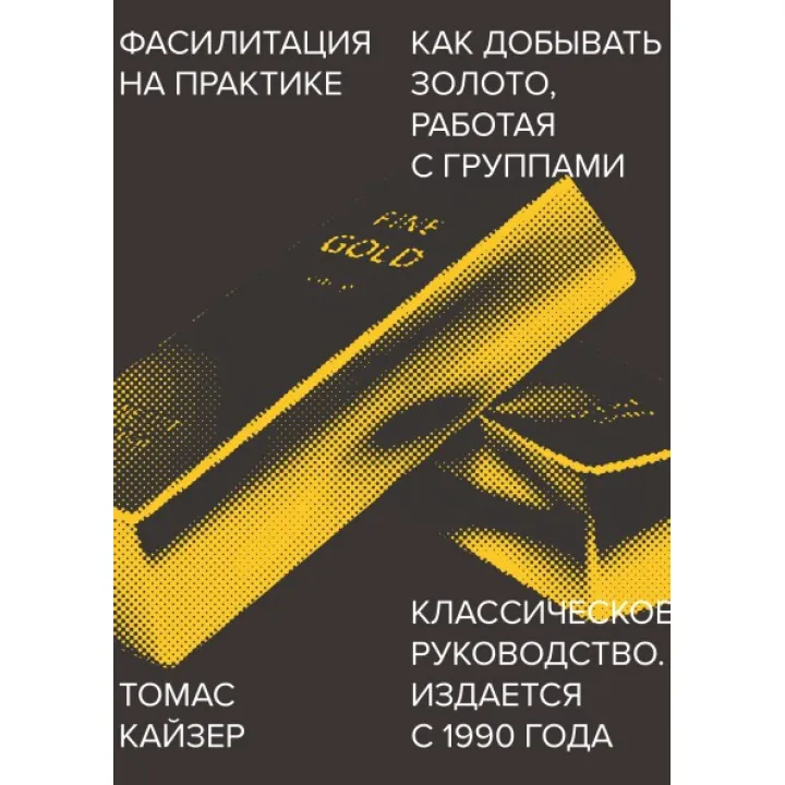 Фасилитация на практике. Как добывать золото, работая с группами. Томас Кайзер