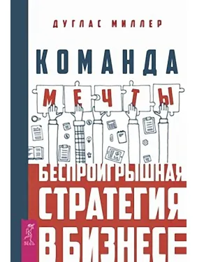 Команда мечты. Беспроигрышная стратегия в бизнесе. Дуглас Миллер Команда мечты. Беспроигрышная стратегия в бизнесе. Дуглас Миллер