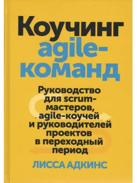 Коучинг agile-команд. Руководство для scrum-мастеров, agile-коучей и руководителей. Лисса Адкинс Коучинг agile-команд. Руководство для scrum-мастеров, agile-коучей и руководителей. Лисса Адкинс