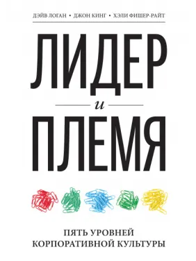 Лідер і плем'я. 5 рівнів корпоративної культури. Дейв Логан, Хелі Фішер-Райт, Джон Кінг Лідер і плем'я. 5 рівнів корпоративної культури. Дейв Логан, Хелі Фішер-Райт, Джон Кінг
