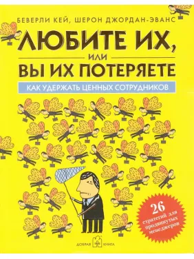Любите их, или вы их потеряете. Kак удержать ценных сотрудников. Любите их, или вы их потеряете. Kак удержать ценных сотрудников.