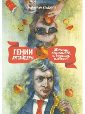 Малкольм Гладуелл. Генії і аутсайдери: Чому одним все, а іншим нічого?
