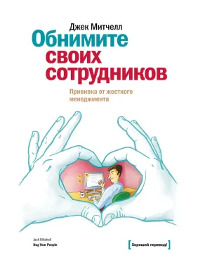 Мітчел Д. Обійміть своїх співробітників. Щеплення від жорсткого менеджменту Мітчел Д. Обійміть своїх співробітників. Щеплення від жорсткого менеджменту