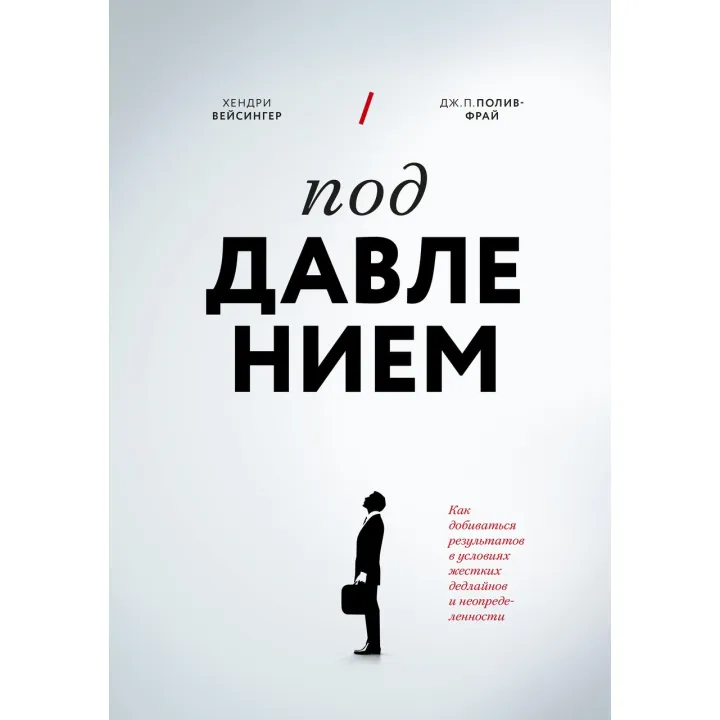 Під тиском. Як досягати результатів в умовах жорстких дедлайнів і невизначеності. Хендрі Вейсінгер, Дж. П. Полів-Фрай