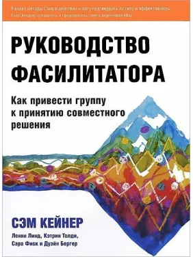 Посібник фасилітатора Як привести групу до прийняття спільного рішення. Сем Кейнер Посібник фасилітатора Як привести групу до прийняття спільного рішення. Сем Кейнер