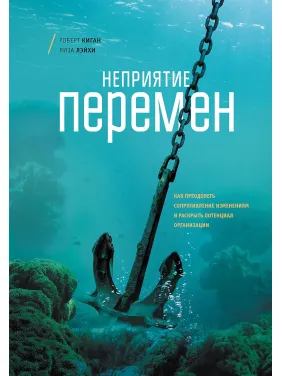 Роберт Киган. Неприятие перемен. Как преодолеть сопротивление изменениям и раскрыть потенциал организации Роберт Киган. Неприятие перемен. Как преодолеть сопротивление изменениям и раскрыть потенциал организации