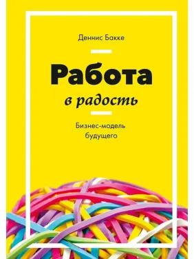Робота в радість. Бізнес-модель майбутнього. Денис Бакке Робота в радість. Бізнес-модель майбутнього. Денис Бакке