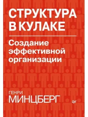 Структура в кулаке. Создание эффективной организации. Генри Минцберг Структура в кулаке. Создание эффективной организации. Генри Минцберг