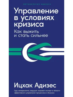 Управління в умовах кризи. Як вижити і стати сильніше. Адізес В. Управління в умовах кризи. Як вижити і стати сильніше. Адізес В.