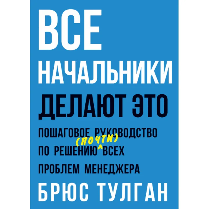 Усі начальники роблять це. Покрокове керівництво з вирішення (майже) всіх проблем менеджера. Брюс Тулган