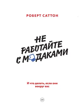Саттон Р. Не работайте с м*даками. И что делать, если они вокруг вас Саттон Р. Не работайте с м*даками. И что делать, если они вокруг вас