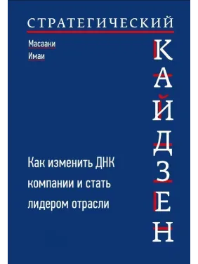 Стратегический кайдзен. Как изменить ДНК компании и стать лидером отрасли. Масааки Имаи Стратегический кайдзен. Как изменить ДНК компании и стать лидером отрасли. Масааки Имаи