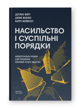 Насильство і суспільні порядки. Концептуальна основа для розуміння писемної історії людства (оновл. вид.). Дуґлас Норт, Джон Волліс, Баррі Вайнґест 