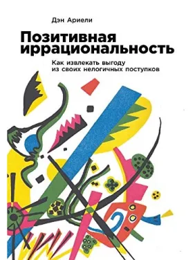 Позитивна ірраціональність: Як отримувати вигоду зі своїх нелогічних вчинків. Ден Аріелі Позитивна ірраціональність: Як отримувати вигоду зі своїх нелогічних вчинків. Ден Аріелі