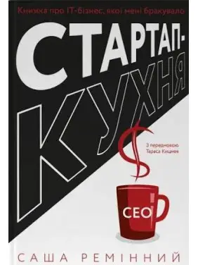 Стартап-кухня. Книга об ИТ-бизнесе, которой мне не хватало. Саша Ременный Стартап-кухня. Книга об ИТ-бизнесе, которой мне не хватало. Саша Ременный
