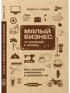 Гербер Майкл. Малий бізнес: від ілюзій до успіху. Повернення до міфу підприємництва Гербер Майкл. Малий бізнес: від ілюзій до успіху. Повернення до міфу підприємництва